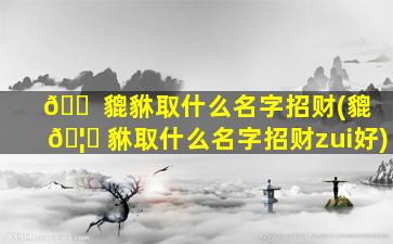 🐠 貔貅取什么名字招财(貔 🦁 貅取什么名字招财zui
好)